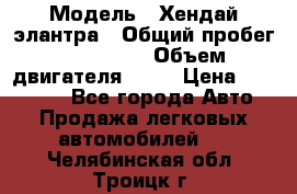  › Модель ­ Хендай элантра › Общий пробег ­ 188 000 › Объем двигателя ­ 16 › Цена ­ 350 000 - Все города Авто » Продажа легковых автомобилей   . Челябинская обл.,Троицк г.